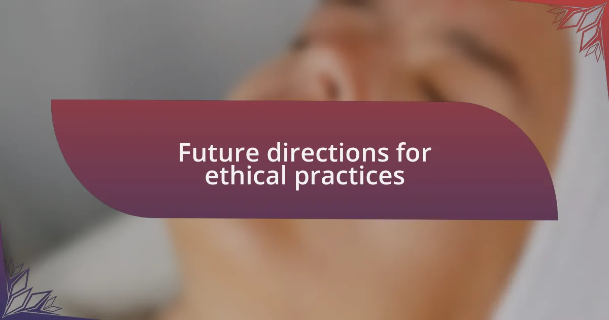 Future directions for ethical practices