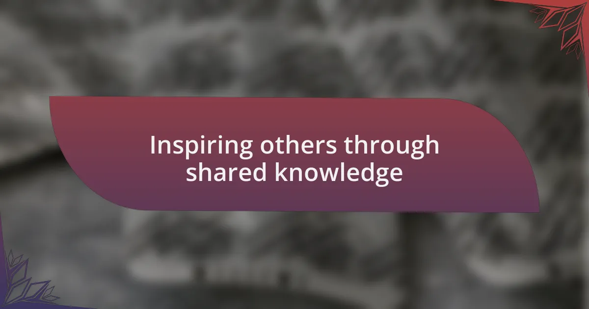 Inspiring others through shared knowledge