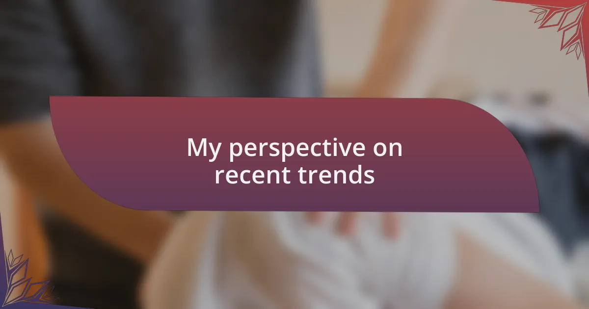 My perspective on recent trends