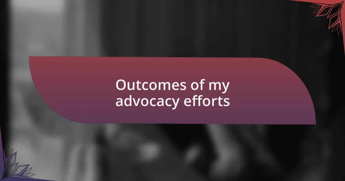 Outcomes of my advocacy efforts