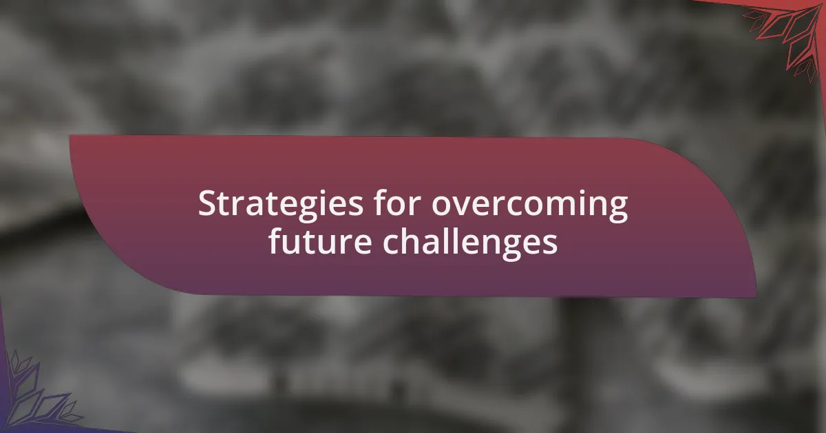 Strategies for overcoming future challenges