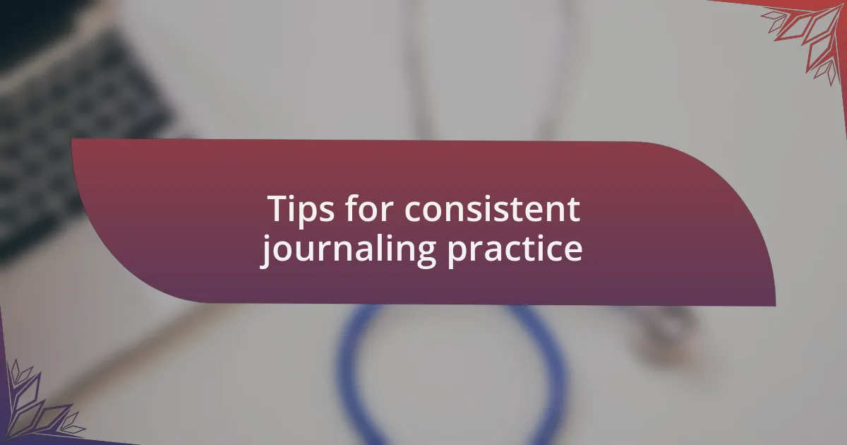 Tips for consistent journaling practice