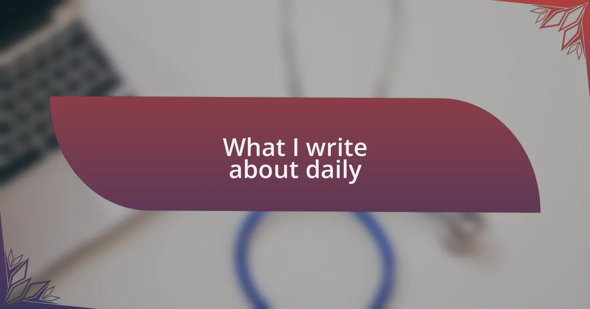 What I write about daily